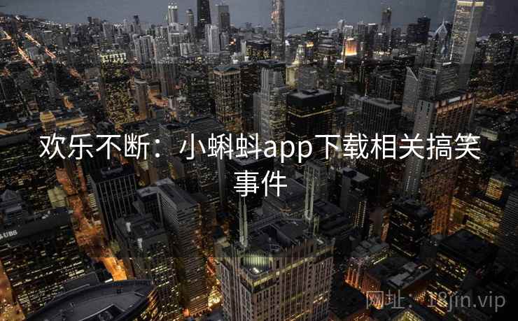 欢乐不断:小蝌蚪app下载相关搞笑事件