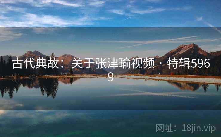 古代典故:关于张津瑜视频 · 特辑5969