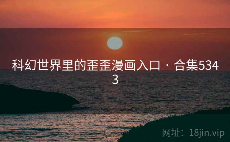 科幻世界里的歪歪漫画入口 · 合集5343