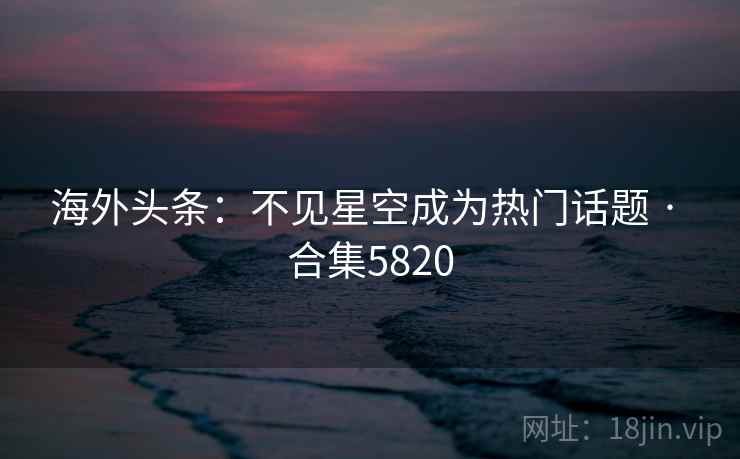 海外头条:不见星空成为热门话题 · 合集5820
