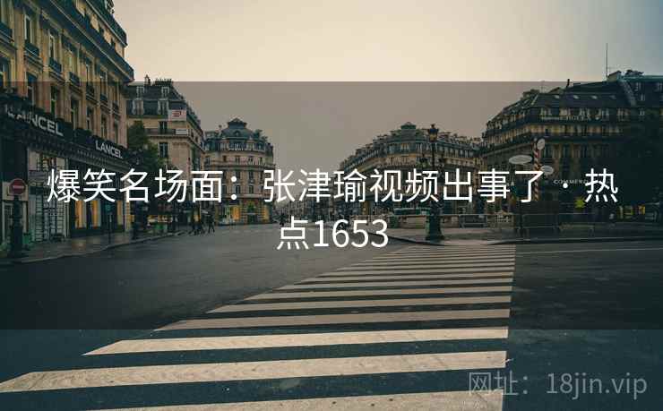 爆笑名场面:张津瑜视频出事了 · 热点1653