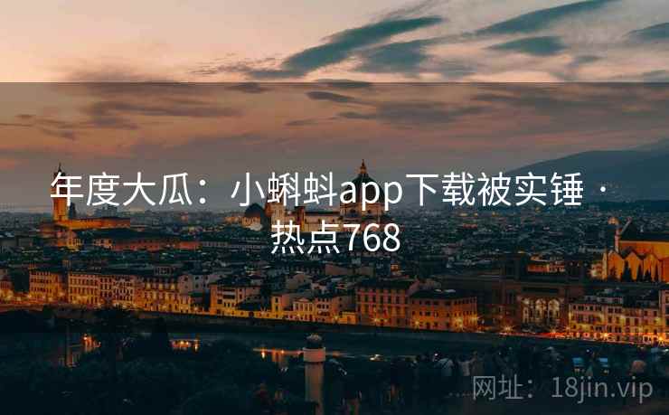 年度大瓜:小蝌蚪app下载被实锤 · 热点768