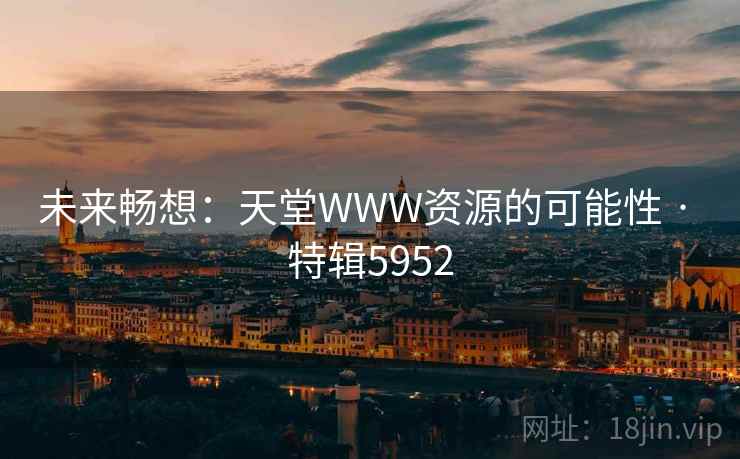 未来畅想:天堂WWW资源的可能性 · 特辑5952