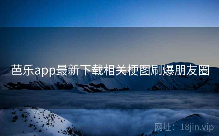 芭乐app最新下载相关梗图刷爆朋友圈 第2张 芭乐app最新下载相关梗图刷爆朋友圈 第2张
