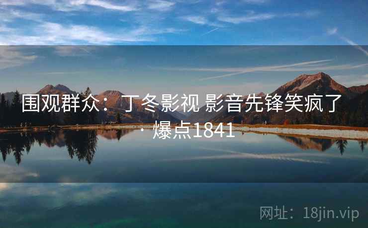 围观群众:丁冬影视 影音先锋笑疯了 · 爆点1841