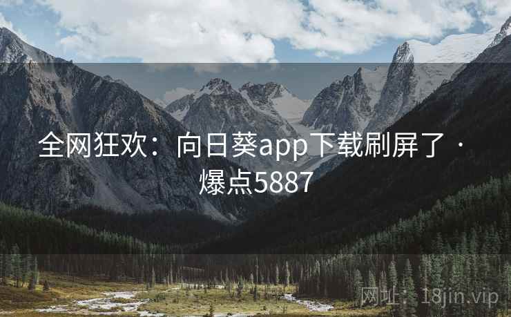 全网狂欢:向日葵app下载刷屏了 · 爆点5887