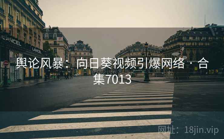 舆论风暴:向日葵视频引爆网络 · 合集7013