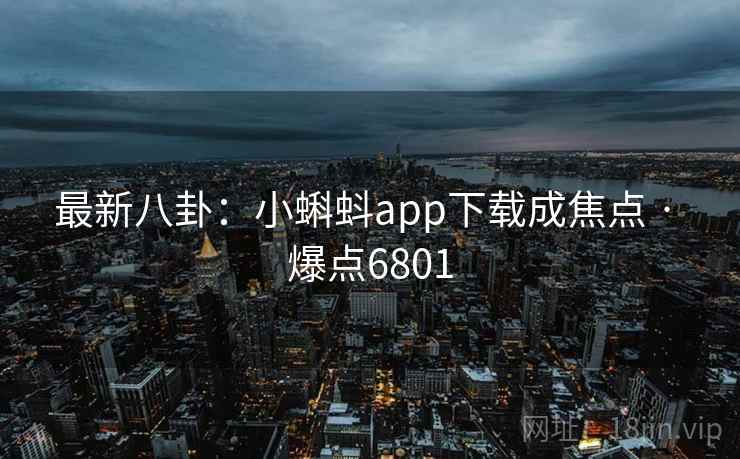 最新八卦:小蝌蚪app下载成焦点 · 爆点6801 第1张 最新八卦:小蝌蚪app下载成焦点 · 爆点6801 第1张