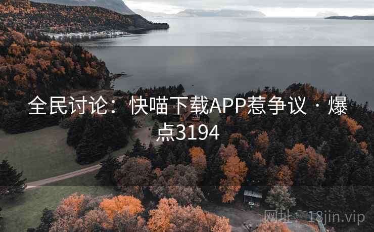 全民讨论:快喵下载APP惹争议 · 爆点3194 第1张 全民讨论:快喵下载APP惹争议 · 爆点3194 第1张