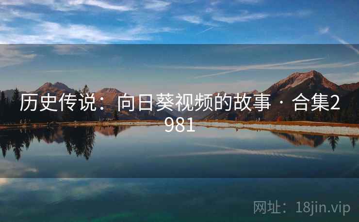 历史传说:向日葵视频的故事 · 合集2981