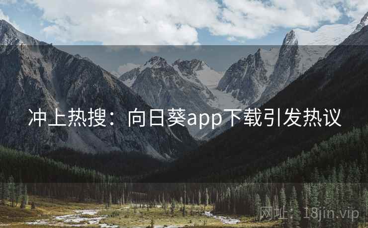 冲上热搜:向日葵app下载引发热议
