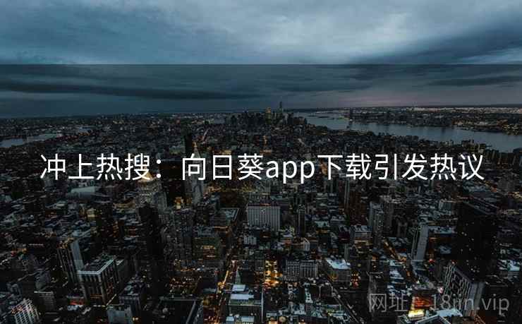 冲上热搜:向日葵app下载引发热议