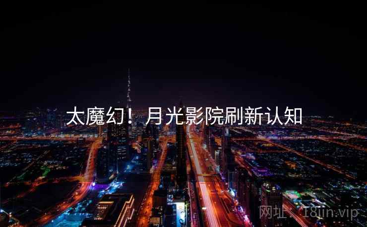 太魔幻!月光影院刷新认知